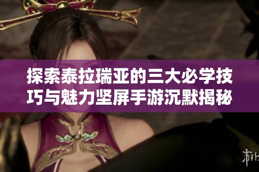 探索泰拉瑞亚的三大必学技巧与魅力坚屏手游沉默揭秘
