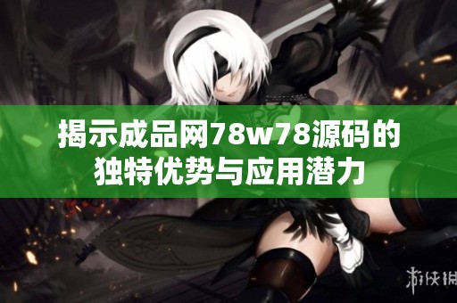 揭示成品网78w78源码的独特优势与应用潜力