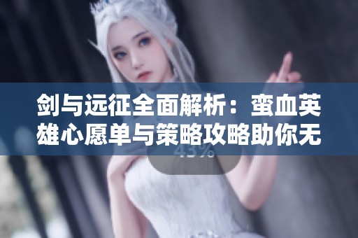 剑与远征全面解析：蛮血英雄心愿单与策略攻略助你无敌征程