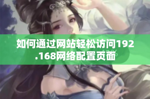 如何通过网站轻松访问192.168网络配置页面