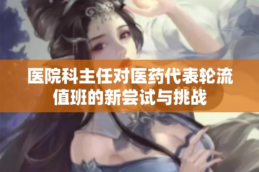 医院科主任对医药代表轮流值班的新尝试与挑战
