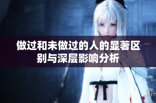 做过和未做过的人的显著区别与深层影响分析