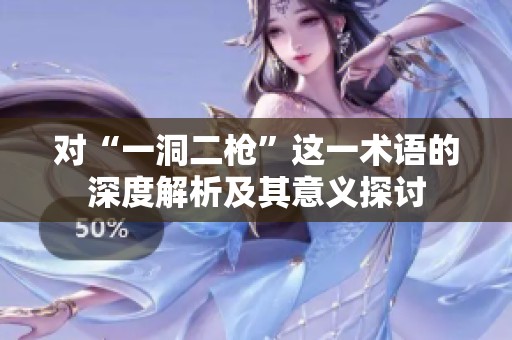 对“一洞二枪”这一术语的深度解析及其意义探讨