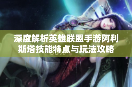 深度解析英雄联盟手游阿利斯塔技能特点与玩法攻略