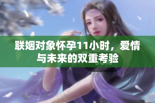 联姻对象怀孕11小时，爱情与未来的双重考验