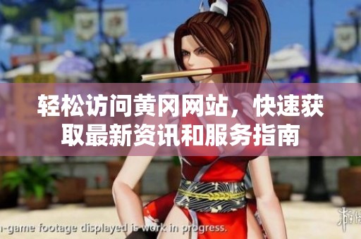 轻松访问黄冈网站，快速获取最新资讯和服务指南
