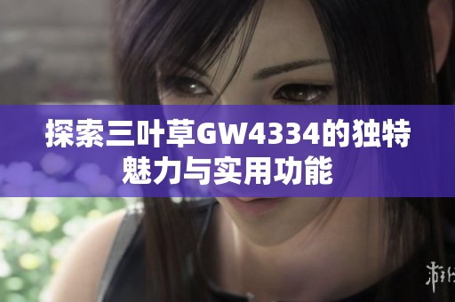 探索三叶草GW4334的独特魅力与实用功能