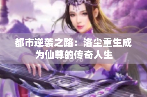 都市逆袭之路：洛尘重生成为仙尊的传奇人生