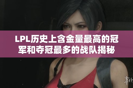LPL历史上含金量最高的冠军和夺冠最多的战队揭秘