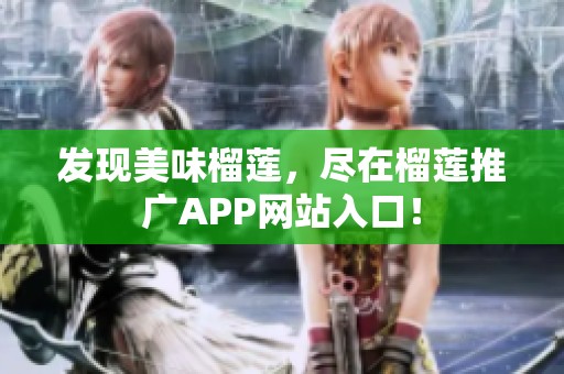 发现美味榴莲，尽在榴莲推广APP网站入口！