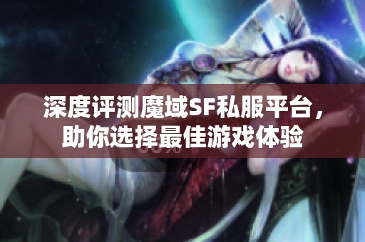 深度评测魔域SF私服平台，助你选择最佳游戏体验