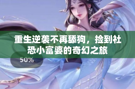 重生逆袭不再舔狗，捡到社恐小富婆的奇幻之旅
