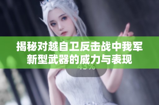 揭秘对越自卫反击战中我军新型武器的威力与表现