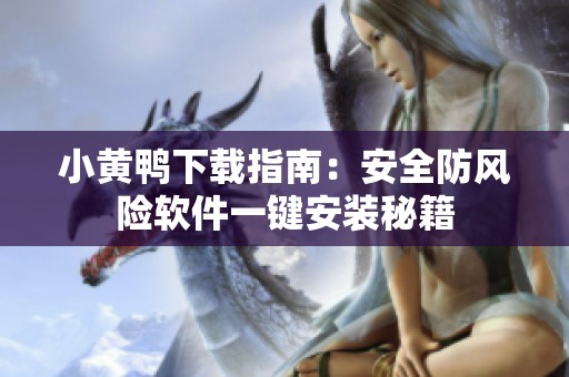 小黄鸭下载指南：安全防风险软件一键安装秘籍