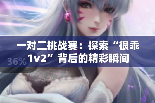 一对二挑战赛：探索“很乖1v2”背后的精彩瞬间