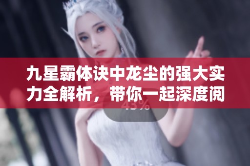 九星霸体诀中龙尘的强大实力全解析，带你一起深度阅读