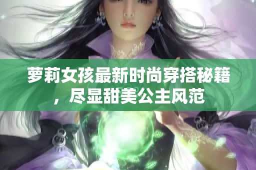 萝莉女孩最新时尚穿搭秘籍，尽显甜美公主风范