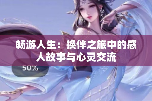 畅游人生：换伴之旅中的感人故事与心灵交流