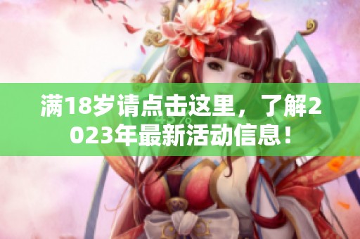 满18岁请点击这里，了解2023年最新活动信息！