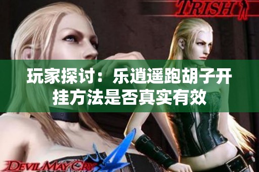 玩家探讨：乐逍遥跑胡子开挂方法是否真实有效