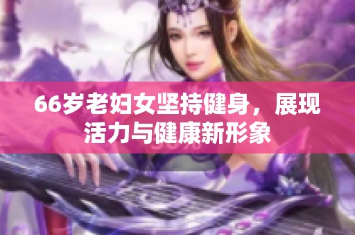 66岁老妇女坚持健身，展现活力与健康新形象