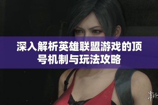 深入解析英雄联盟游戏的顶号机制与玩法攻略