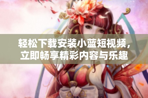 轻松下载安装小蓝短视频，立即畅享精彩内容与乐趣