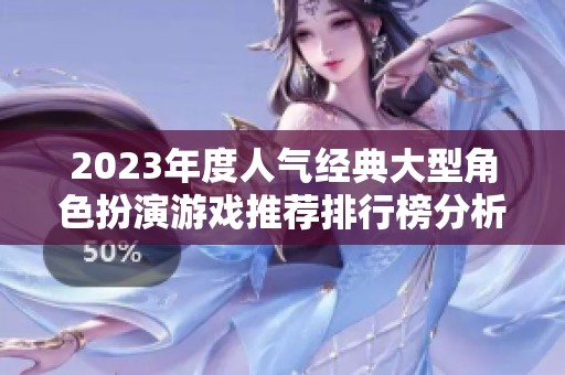 2023年度人气经典大型角色扮演游戏推荐排行榜分析