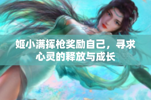 姬小满挥枪奖励自己，寻求心灵的释放与成长