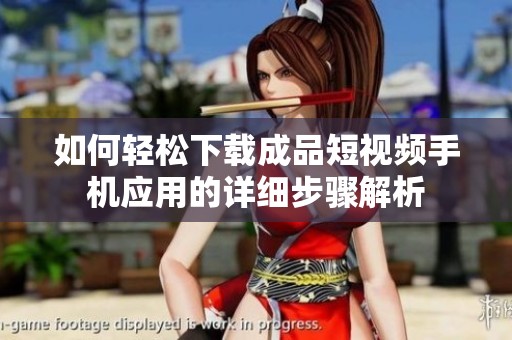 如何轻松下载成品短视频手机应用的详细步骤解析