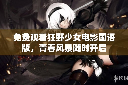 免费观看狂野少女电影国语版，青春风暴随时开启