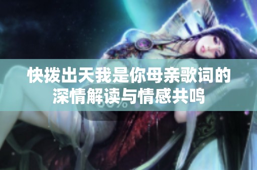 快拨出天我是你母亲歌词的深情解读与情感共鸣
