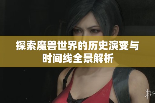 探索魔兽世界的历史演变与时间线全景解析