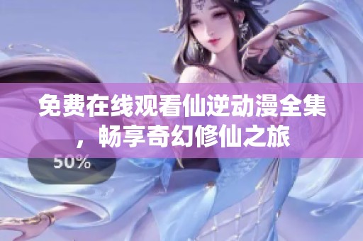 免费在线观看仙逆动漫全集，畅享奇幻修仙之旅