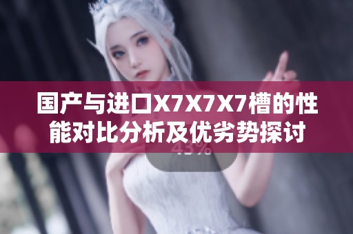 国产与进口X7X7X7槽的性能对比分析及优劣势探讨