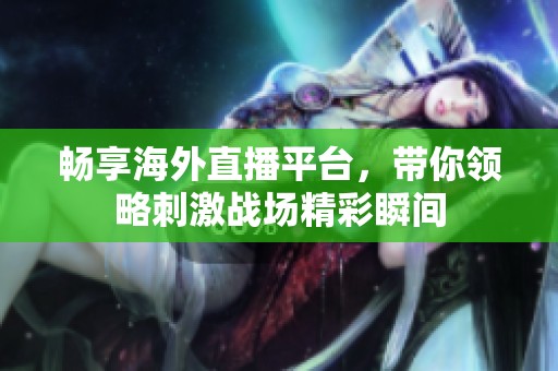 畅享海外直播平台，带你领略刺激战场精彩瞬间