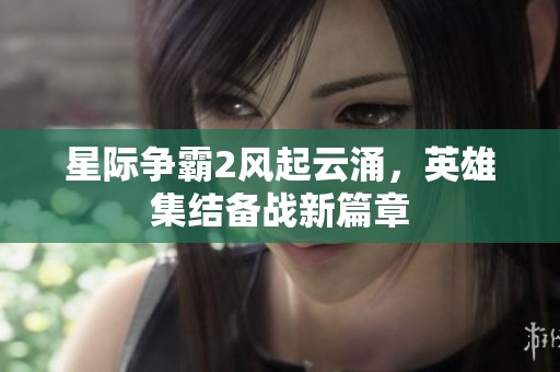 星际争霸2风起云涌，英雄集结备战新篇章