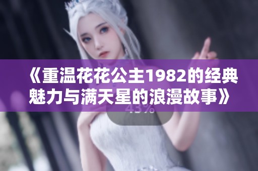 《重温花花公主1982的经典魅力与满天星的浪漫故事》