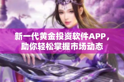 新一代黄金投资软件APP，助你轻松掌握市场动态