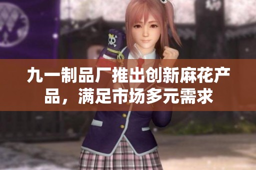 九一制品厂推出创新麻花产品，满足市场多元需求