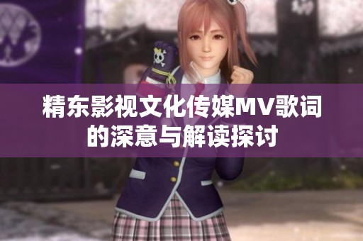 精东影视文化传媒MV歌词的深意与解读探讨