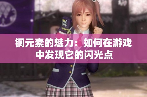铜元素的魅力：如何在游戏中发现它的闪光点