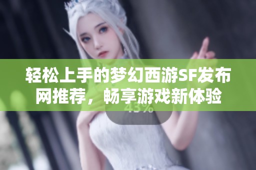 轻松上手的梦幻西游SF发布网推荐，畅享游戏新体验
