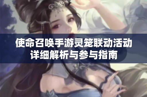 使命召唤手游灵笼联动活动详细解析与参与指南