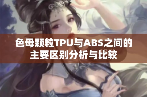 色母颗粒TPU与ABS之间的主要区别分析与比较