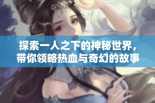 探索一人之下的神秘世界，带你领略热血与奇幻的故事