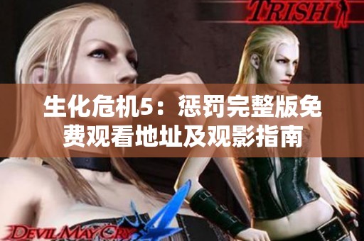 生化危机5：惩罚完整版免费观看地址及观影指南