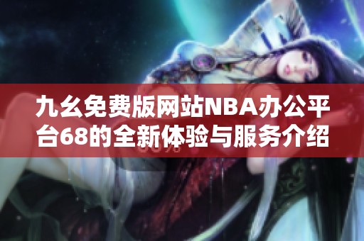 九幺免费版网站NBA办公平台68的全新体验与服务介绍