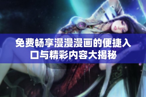免费畅享漫漫漫画的便捷入口与精彩内容大揭秘