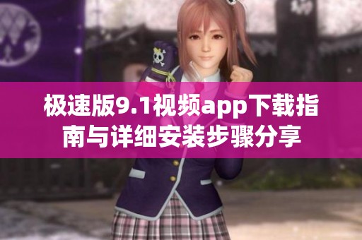 极速版9.1视频app下载指南与详细安装步骤分享